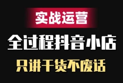 抖音小店精细化实战运营,只讲干货不废话