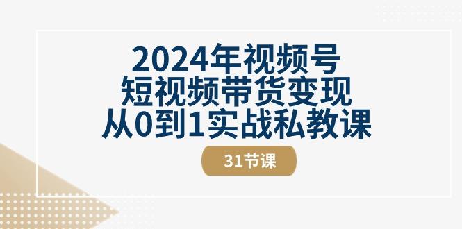 2024年视频号短视频带货变现从0到1实战私教课(30节视频课)-星火轻创