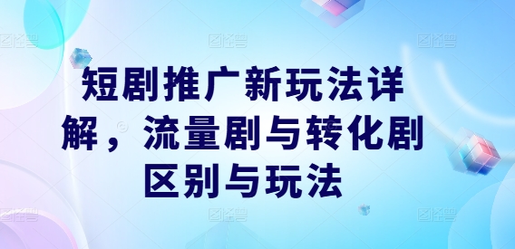 短剧推广新玩法详解，流量剧与转化剧区别与玩法-小艾项目网