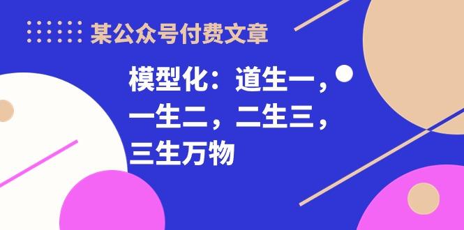 某公众号付费文章《模型化：道生一，一生二，二生三，三生万物！》-星火轻创