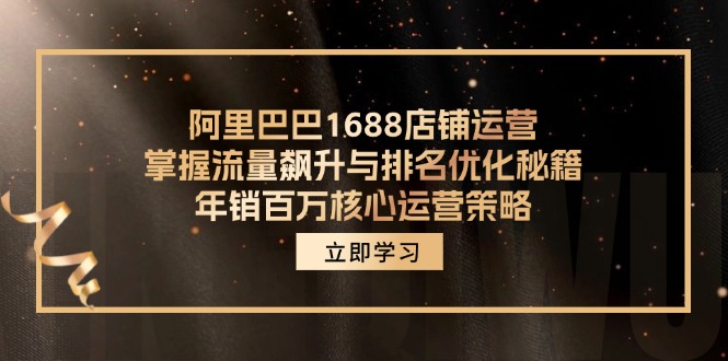 阿里巴巴1688店铺运营，掌握流量飙升与排名优化秘籍 年销百万核心运营策略-星火轻创