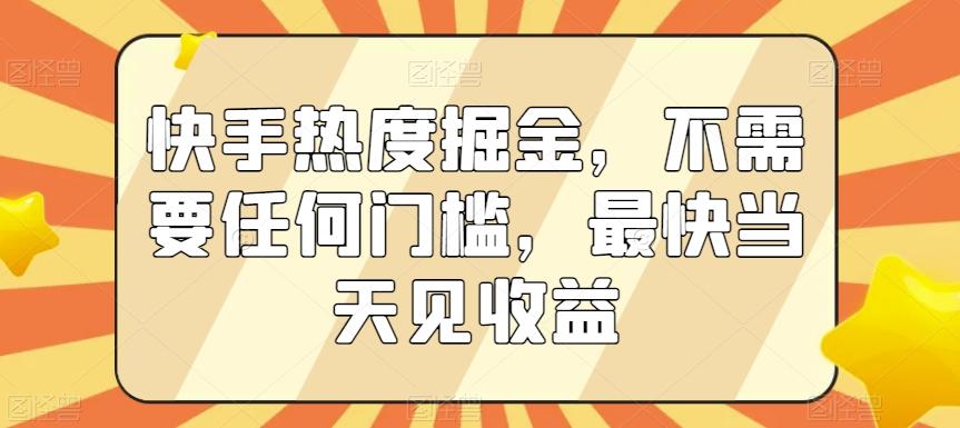 快手热度掘金，不需要任何门槛，最快当天见收益【揭秘】-星火轻创