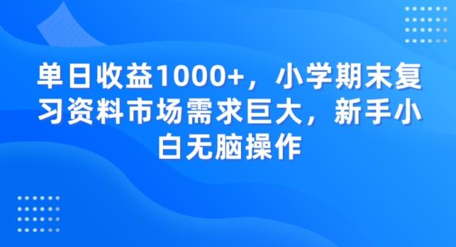 单日收益1000+，小学期末复习资料市场需求巨大，新手小白无脑操作-星火轻创