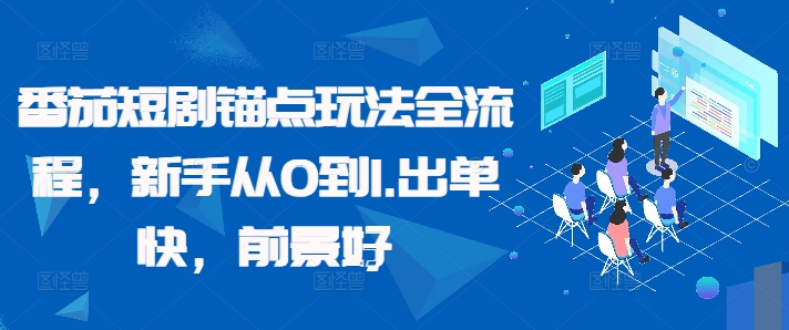 番茄短剧锚点玩法全流程，新手从0到1，出单快，前景好-星火轻创