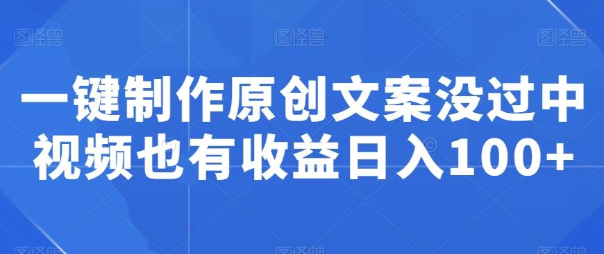 一键制作原创文案没过中视频也有收益日入100+-星火轻创