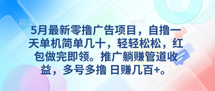 5月最新零撸广告项目，自撸一天单机几十，推广躺赚管道收益，日入几百+-星火轻创