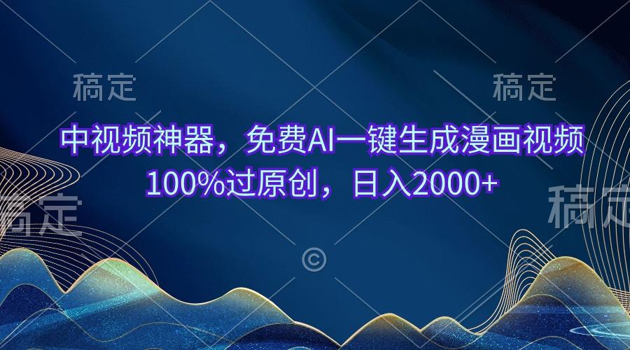 中视频神器，免费AI一键生成漫画视频100%过原创，日入2000+-星火轻创