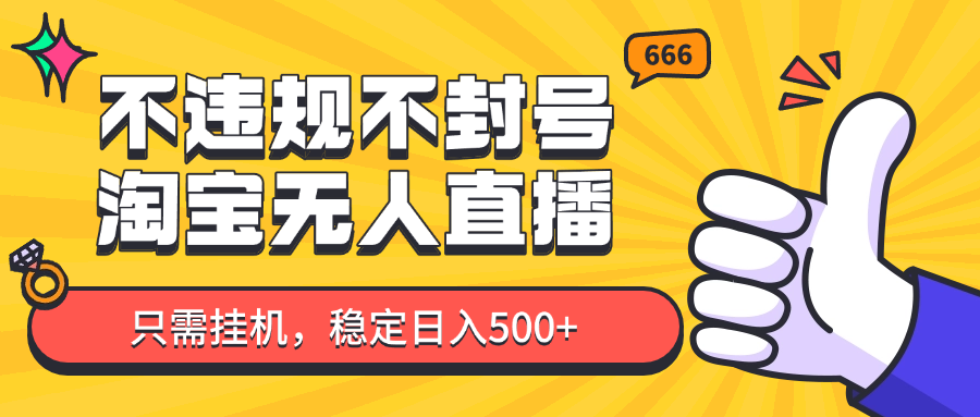 淘宝无人直播最新玩法,不违规不封号,只需挂机,稳定日入500+,新手也能当天开单!-星火轻创