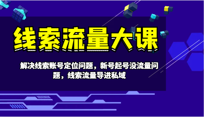 线索流量大课-解决线索账号定位问题，新号起号没流量问题，线索流量导进私域-星火轻创