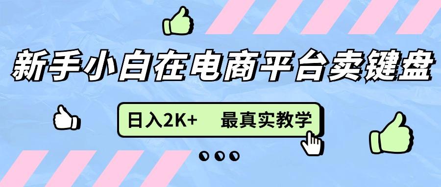 新手小白在电商平台卖键盘，日入2K+最真实教学-星火轻创