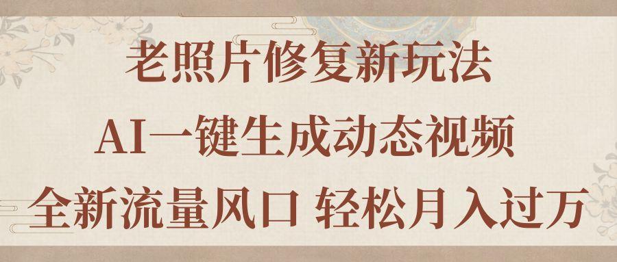 老照片修复新玩法，老照片AI一键生成动态视频 全新流量风口 轻松月入过万-星火轻创