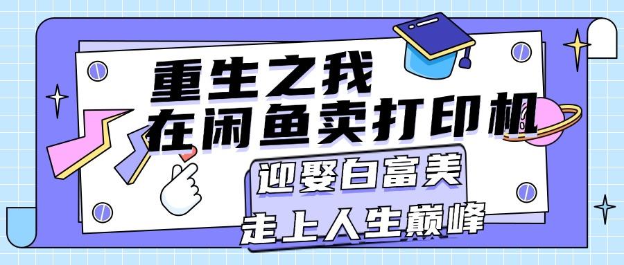 重生之我在闲鱼卖打印机，月入过万，迎娶白富美，走上人生巅峰-星火轻创