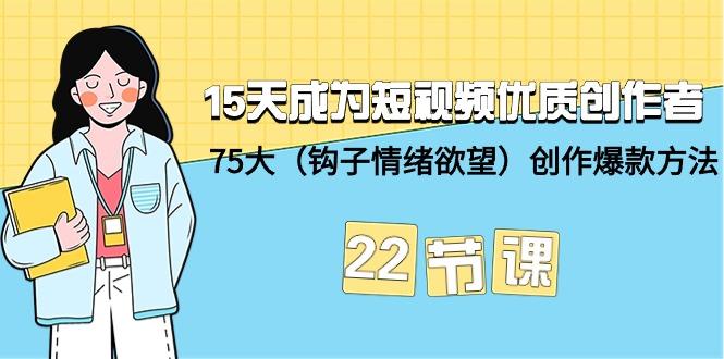 (9476期)15天成为短视频-优质创作者+75大(钩子-情绪欲望)创作爆款方法-22节课-星火轻创