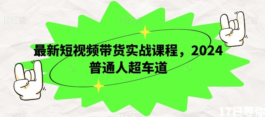 最新短视频带货实战课程，2024普通人超车道-星火轻创