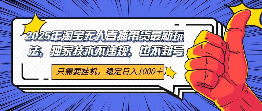 2025年淘宝无人直播带货 独家核心技术,不违规不封号,当天开播见收益1000+-星火轻创