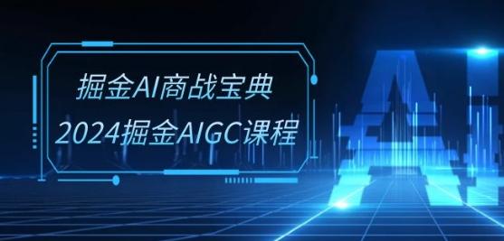 掘金AI商战宝典-系统班：2024掘金AIGC课程(30节视频课)-星火轻创