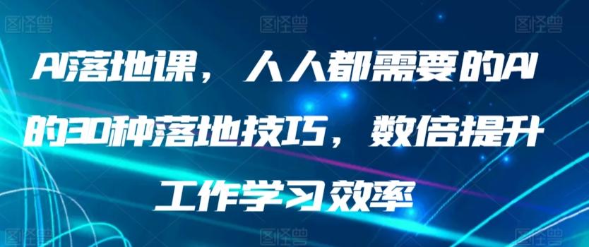 AI落地课，人人都需要的AI的30种落地技巧，数倍提升工作学习效率-星火轻创