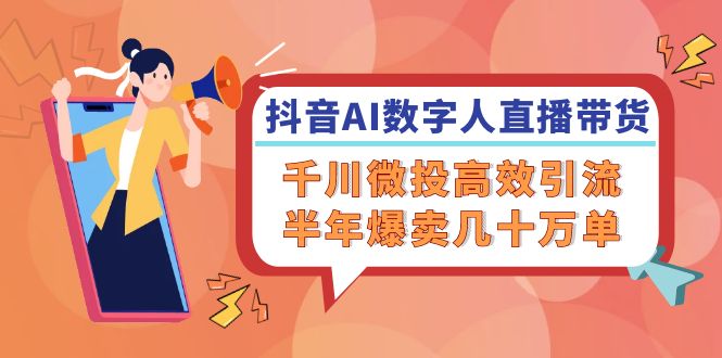 抖音AI-数字人直播带货，千川 微投高效引流，半年爆卖几十万单-星火轻创