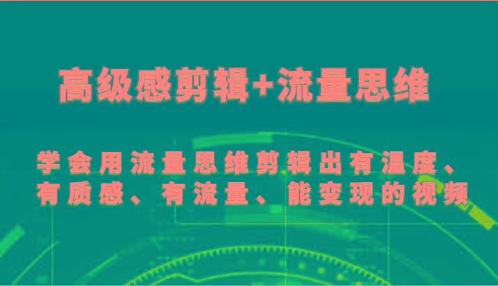 高级感剪辑+流量思维 学会用流量思维剪辑出有温度、有质感、有流量、能变现的视频-星火轻创