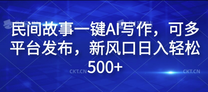 民间故事一键AI写作，可多平台发布，新风口日入轻松500+【揭秘】-星火轻创