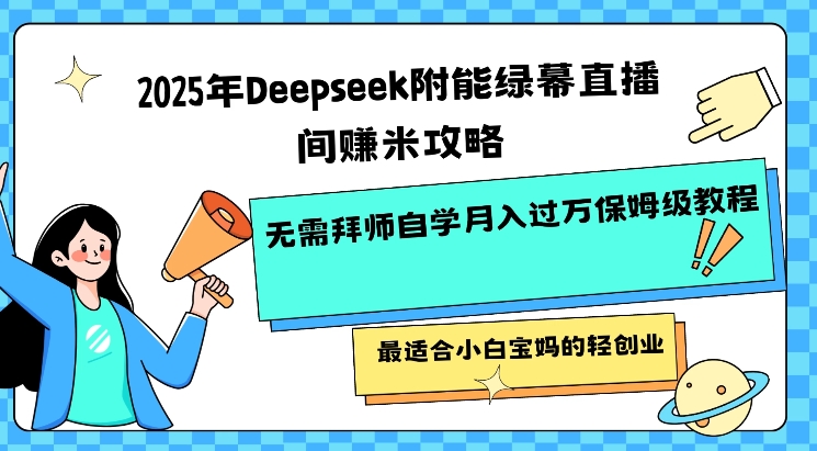 2025年Deepseek附能绿幕直播间挣米攻略无需拜师自学月入过W保姆级教程，最适合小白宝妈的轻创业-星火轻创
