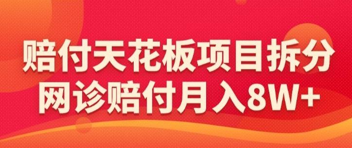赔付天花板项目拆分，网诊赔付月入8W+-【仅揭秘】-星火轻创