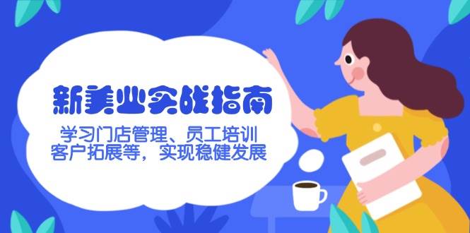 新美业实战指南,学习门店管理、员工培训、客户拓展等,实现稳健发展-星火轻创