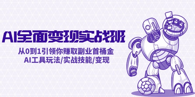 AI全面变现实操班：从0到1引领你赚取副业首桶金 AI工具玩法/实战技能/变现-星火轻创