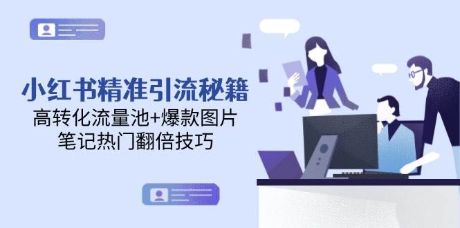 小红书精准引流秘籍,高转化流量池+爆款图片,笔记热门翻倍技巧-星火轻创