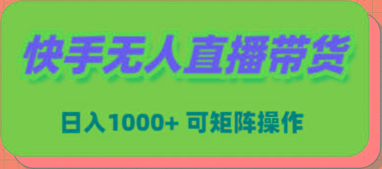 (9542期)快手无人直播带货，新手日入1000+ 可矩阵操作-星火轻创