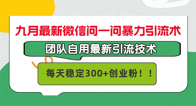 九月最新微信问一问暴力引流术，团队自用引流术，每天稳定300+创…-星火轻创