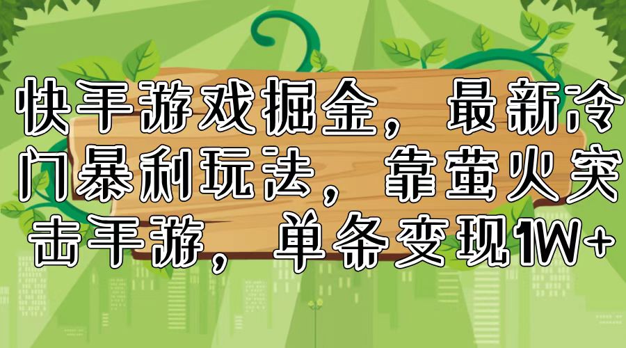 快手游戏掘金，最新冷门暴利玩法，靠萤火突击手游，单条变现1W+-星火轻创