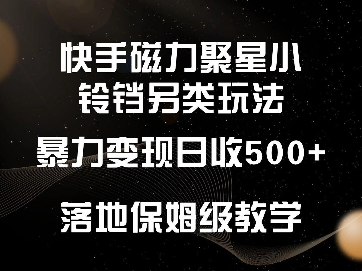 快手磁力聚星小铃铛另类玩法，暴力变现日入500+，小白轻松上手，落地保姆级教学-星火轻创