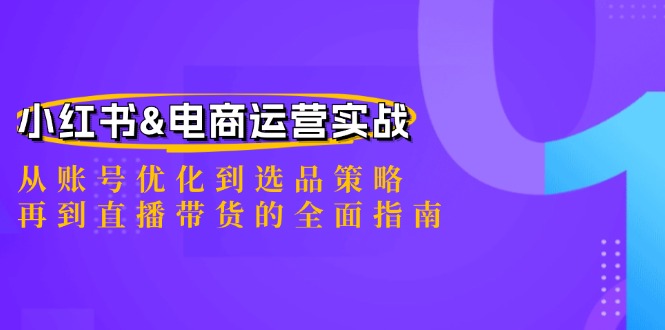 小红书&电商运营实战：从账号优化到选品策略，再到直播带货的全面指南-星火轻创