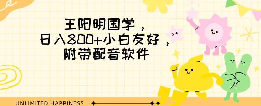 王阳明国学项目，日入800+小白也能玩转，附带配音软件-星火轻创