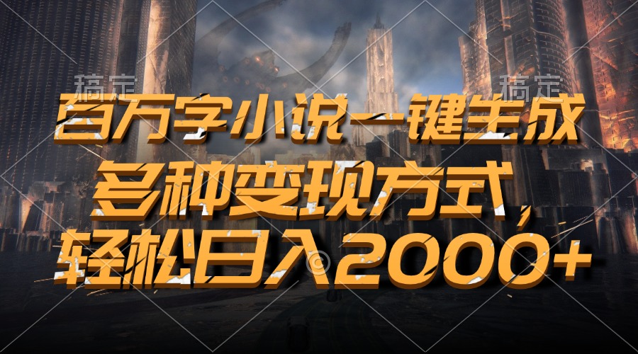 百万字小说一键生成，多种变现方式，轻松日入2000+-星火轻创