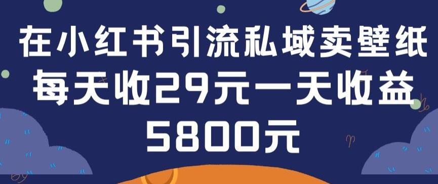 在小红书引流私域卖壁纸每张29元单日最高卖出200张(0-1搭建教程)【揭秘】-星火轻创