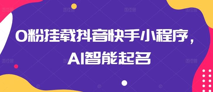 0粉挂载抖音快手小程序，AI智能起名-星火轻创