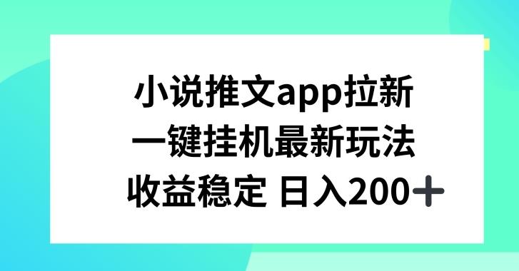 小说推文APP拉新，一键挂JI新玩法，收益稳定日入200+【揭秘】-星火轻创