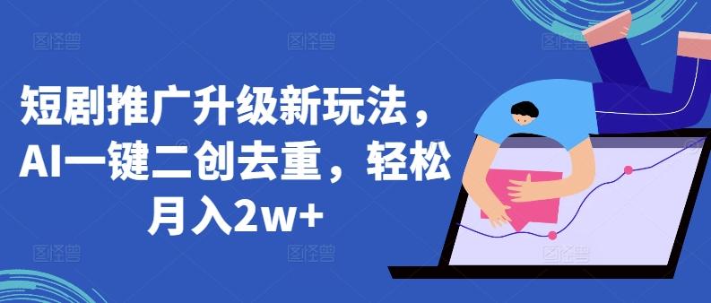 短剧推广升级新玩法，AI一键二创去重，轻松月入2w+【揭秘】-星火轻创
