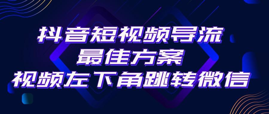 抖音短视频引流导流最佳方案，视频左下角跳转微信，外面500一单，利润200+-星火轻创