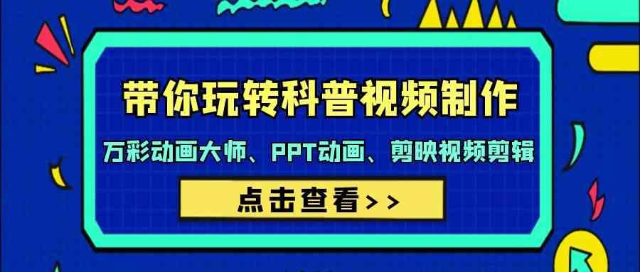 带你玩转科普视频制作-万彩动画大师、PPT动画、剪映视频剪辑(44节课)-星火轻创