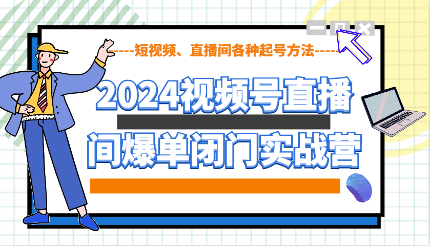 2024视频号直播间爆单闭门实战营,教你如何做视频号,短视频、直播间各种起号方法-星火轻创