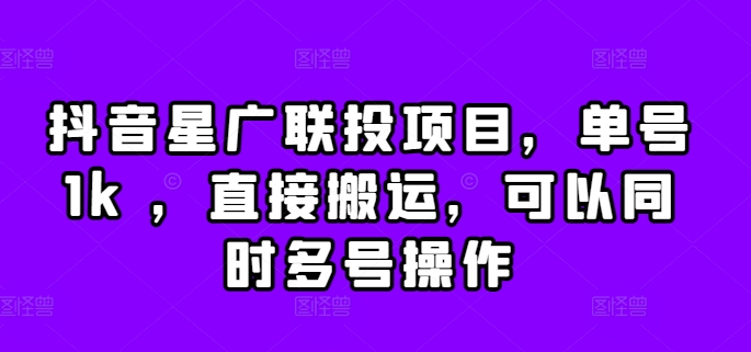 抖音星广联投项目，单号1k ，直接搬运，可以同时多号操作【揭秘】-星火轻创
