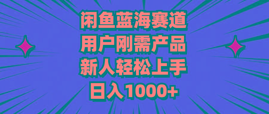闲鱼蓝海赛道，用户刚需产品，新人轻松上手，日入1000+-星火轻创