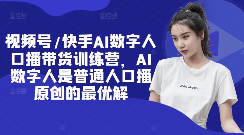 视频号/快手AI数字人口播带货训练营，AI数字人是普通人口播原创的最优解-星火轻创