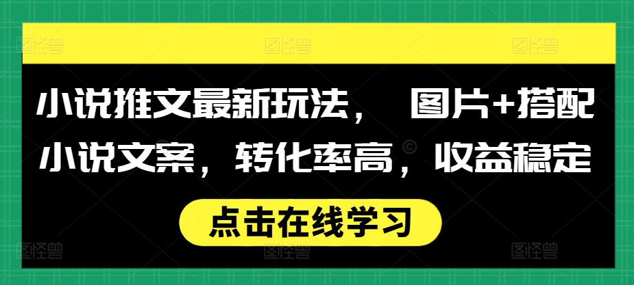 小说推文最新玩法， 图片+搭配小说文案，转化率高，收益稳定-星火轻创
