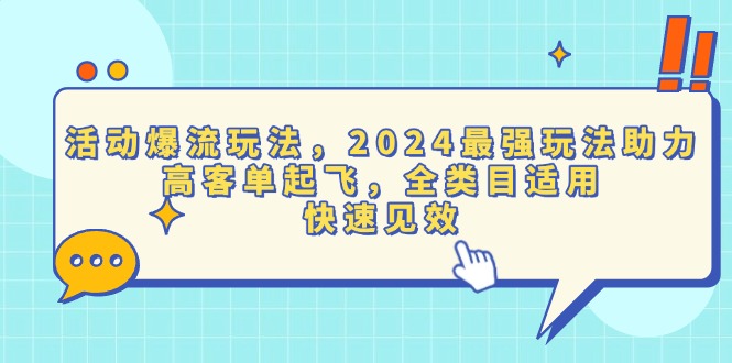 活动爆流玩法，2024最强玩法助力，高客单起飞，全类目适用，快速见效-星火轻创