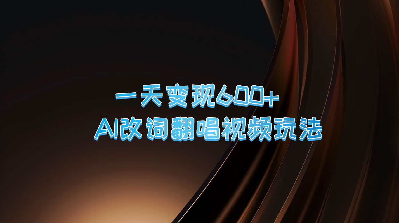 一天变现600+ AI改词翻唱视频玩法-星火轻创
