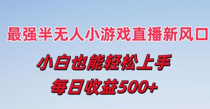 最强半无人直播小游戏新风口，小白也能轻松上手，每日收益5张【揭秘】-星火轻创